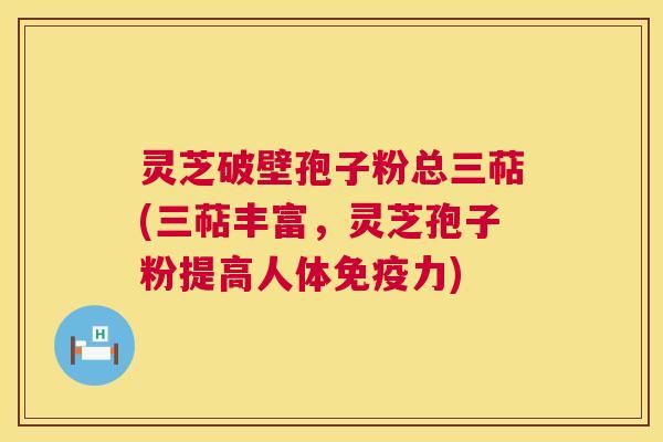 灵芝破壁孢子粉总三萜(三萜丰富,灵芝孢子粉提高人体免疫力) 灵芝破壁孢子粉总三萜(三萜丰富,灵芝孢子粉提高人体免疫力)