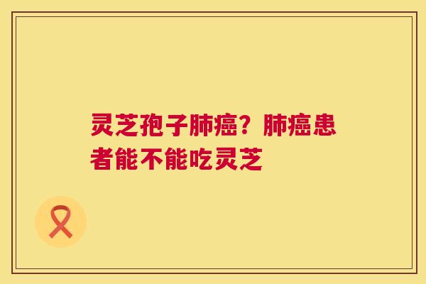 灵芝孢子?患者能不能吃灵芝 灵芝孢子?患者能不能吃灵芝