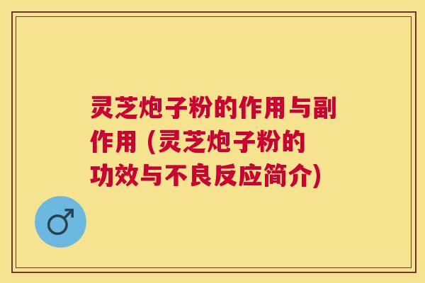 灵芝炮子粉的作用与副作用 (灵芝炮子粉的功效与不良反应简介) 灵芝炮子粉的作用与副作用 (灵芝炮子粉的功效与不良反应简介)