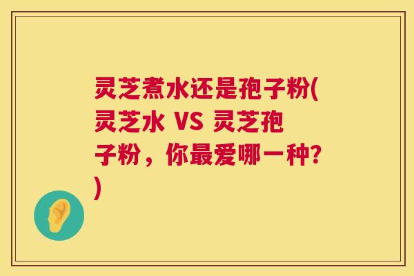 灵芝煮水还是孢子粉(灵芝水 VS 灵芝孢子粉,你爱哪一种?) 灵芝煮水还是孢子粉(灵芝水 VS 灵芝孢子粉,你爱哪一种?)