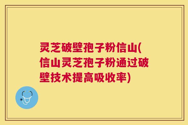 灵芝破壁孢子粉信山(信山灵芝孢子粉通过破壁技术提高吸收率) 灵芝破壁孢子粉信山(信山灵芝孢子粉通过破壁技术提高吸收率)