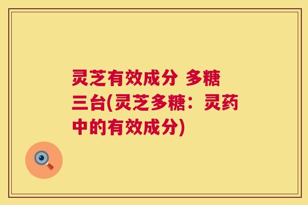 灵芝有效成分 多糖 三台(灵芝多糖:灵药中的有效成分) 灵芝有效成分 多糖 三台(灵芝多糖:灵药中的有效成分)
