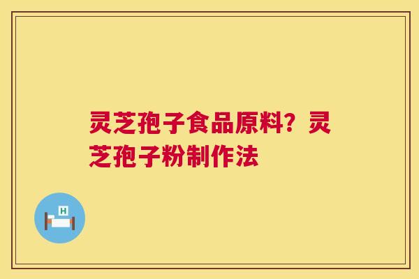 灵芝孢子食品原料?灵芝孢子粉制作法 灵芝孢子食品原料?灵芝孢子粉制作法