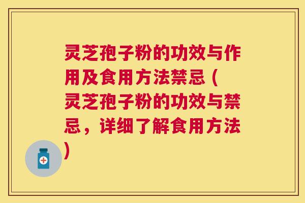 灵芝孢子粉的功效与作用及食用方法禁忌 (灵芝孢子粉的功效与禁忌,详细了解食用方法) 灵芝孢子粉的功效与作用及食用方法禁忌 (灵芝孢子粉的功效与禁忌,详细了解食用方法)