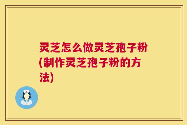 灵芝怎么做灵芝孢子粉(制作灵芝孢子粉的方法) 灵芝怎么做灵芝孢子粉(制作灵芝孢子粉的方法)