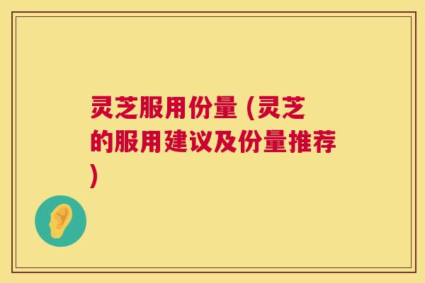 灵芝服用份量 (灵芝的服用建议及份量推荐) 灵芝服用份量 (灵芝的服用建议及份量推荐)