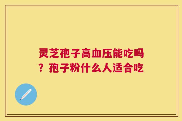 灵芝孢子高能吃吗?孢子粉什么人适合吃 灵芝孢子高能吃吗?孢子粉什么人适合吃