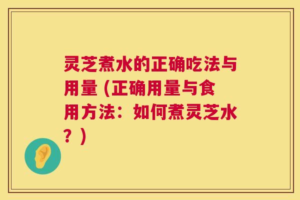 灵芝煮水的正确吃法与用量 (正确用量与食用方法:如何煮灵芝水?) 灵芝煮水的正确吃法与用量 (正确用量与食用方法:如何煮灵芝水?)