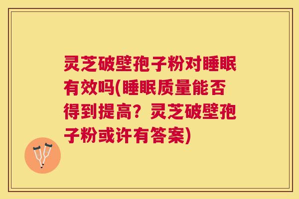 灵芝破壁孢子粉对有效吗(质量能否得到提高?灵芝破壁孢子粉或许有答案) 灵芝破壁孢子粉对有效吗(质量能否得到提高?灵芝破壁孢子粉或许有答案)