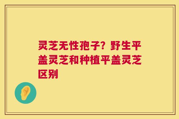 灵芝无性孢子?野生平盖灵芝和种植平盖灵芝区别 灵芝无性孢子?野生平盖灵芝和种植平盖灵芝区别