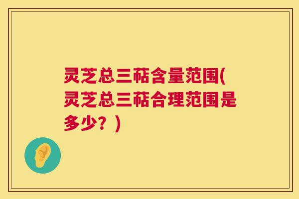 灵芝总三萜含量范围(灵芝总三萜合理范围是多少?) 灵芝总三萜含量范围(灵芝总三萜合理范围是多少?)