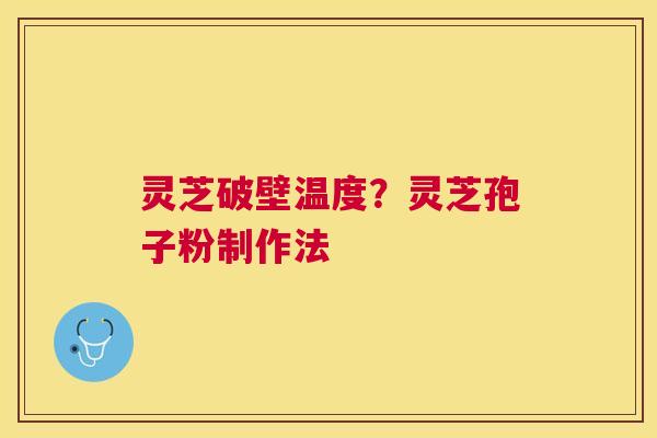 灵芝破壁温度?灵芝孢子粉制作法 灵芝破壁温度?灵芝孢子粉制作法