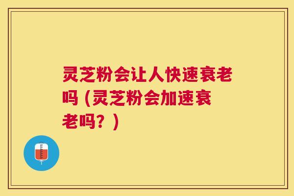 灵芝粉会让人快速吗 (灵芝粉会加速吗?) 灵芝粉会让人快速吗 (灵芝粉会加速吗?)