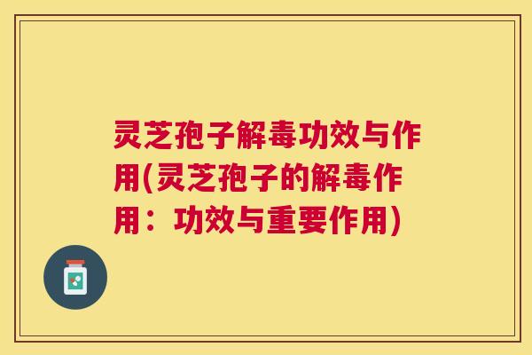灵芝孢子功效与作用(灵芝孢子的作用:功效与重要作用) 灵芝孢子功效与作用(灵芝孢子的作用:功效与重要作用)