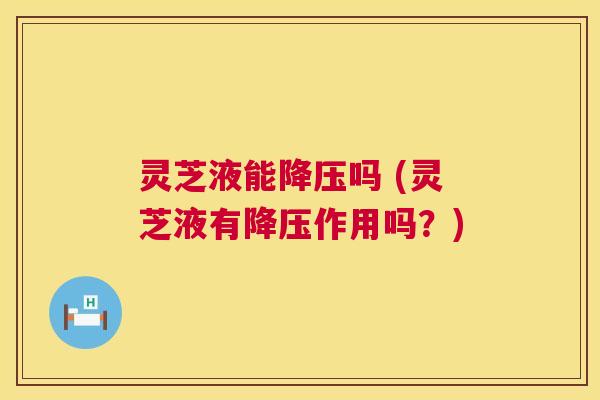 灵芝液能吗 (灵芝液有作用吗?) 灵芝液能吗 (灵芝液有作用吗?)