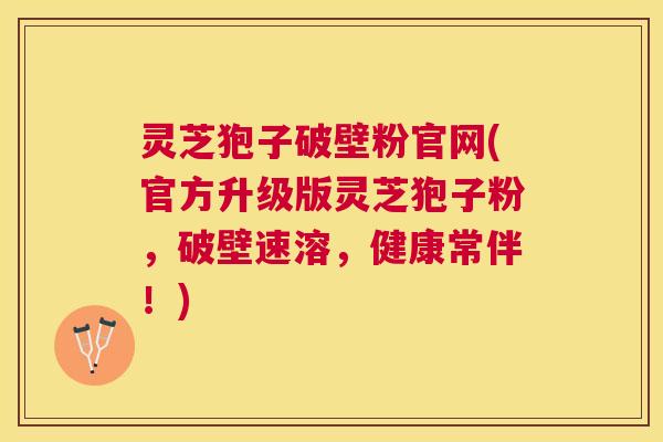 灵芝狍子破壁粉官网(官方升级版灵芝狍子粉,破壁速溶,健康常伴!) 灵芝狍子破壁粉官网(官方升级版灵芝狍子粉,破壁速溶,健康常伴!)