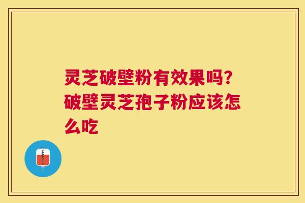 灵芝破壁粉有效果吗?破壁灵芝孢子粉应该怎么吃 灵芝破壁粉有效果吗?破壁灵芝孢子粉应该怎么吃