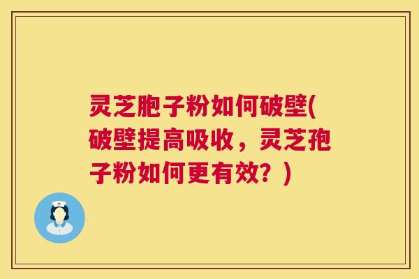 灵芝胞子粉如何破壁(破壁提高吸收,灵芝孢子粉如何更有效?) 灵芝胞子粉如何破壁(破壁提高吸收,灵芝孢子粉如何更有效?)