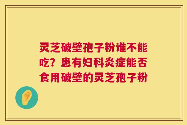 灵芝破壁孢子粉谁不能吃?患有能否食用破壁的灵芝孢子粉 灵芝破壁孢子粉谁不能吃?患有能否食用破壁的灵芝孢子粉