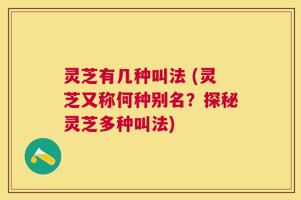 灵芝有几种叫法 (灵芝又称何种别名？探秘灵芝多种叫法)