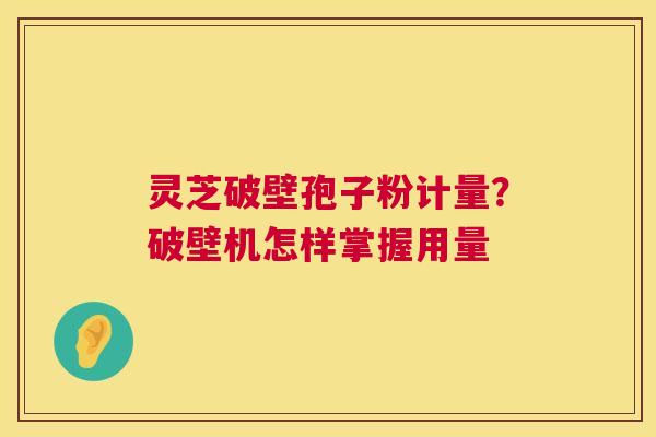 灵芝破壁孢子粉计量？破壁机怎样掌握用量