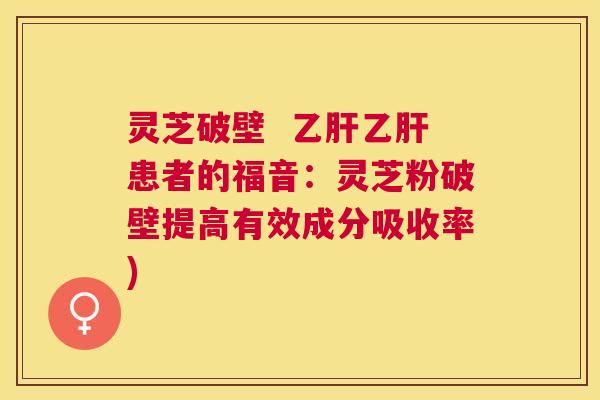 灵芝破壁 患者的福音:灵芝粉破壁提高有效成分吸收率) 灵芝破壁 患者的福音:灵芝粉破壁提高有效成分吸收率)
