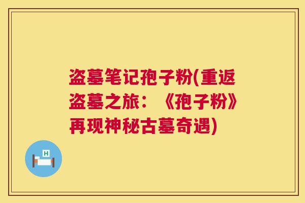 盗墓笔记孢子粉(重返盗墓之旅：《孢子粉》再现神秘古墓奇遇)