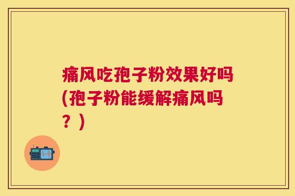 痛风吃孢子粉效果好吗(孢子粉能缓解痛风吗？)