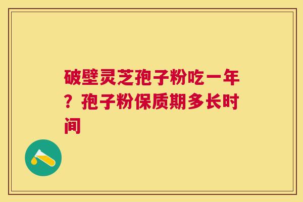 破壁灵芝孢子粉吃一年?孢子粉保质期多长时间 破壁灵芝孢子粉吃一年?孢子粉保质期多长时间