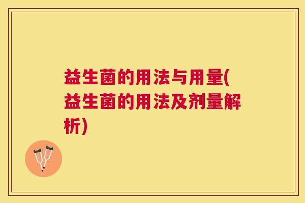 益生菌的用法与用量(益生菌的用法及剂量解析)