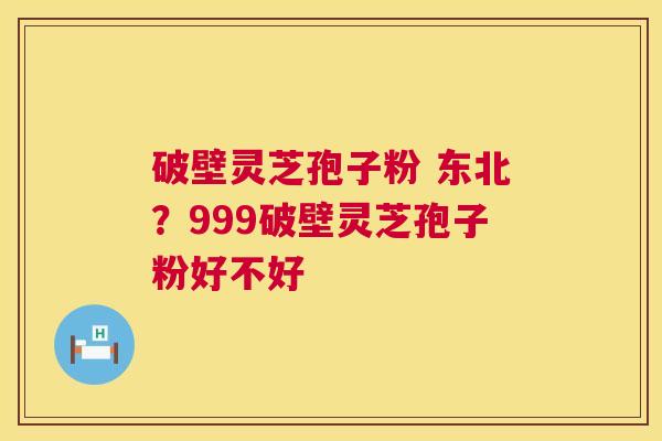 破壁灵芝孢子粉 东北?999破壁灵芝孢子粉好不好 破壁灵芝孢子粉 东北?999破壁灵芝孢子粉好不好