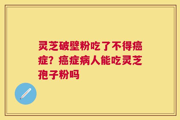 灵芝破壁粉吃了不得症?症人能吃灵芝孢子粉吗 灵芝破壁粉吃了不得症?症人能吃灵芝孢子粉吗
