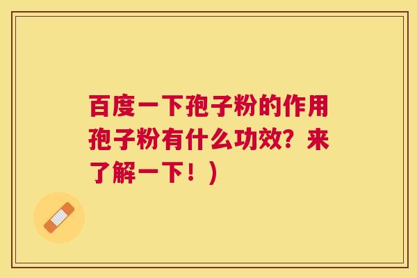 百度一下孢子粉的作用孢子粉有什么功效?来了解一下!) 百度一下孢子粉的作用孢子粉有什么功效?来了解一下!)