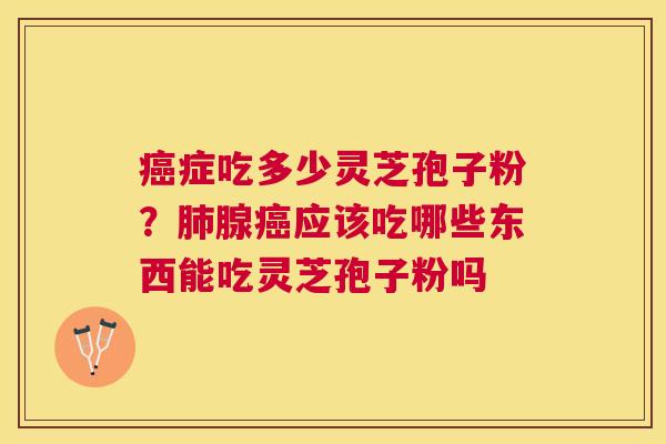 症吃多少灵芝孢子粉？腺应该吃哪些东西能吃灵芝孢子粉吗