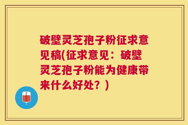 破壁灵芝孢子粉征求意见稿(征求意见:破壁灵芝孢子粉能为健康带来什么好处?) 破壁灵芝孢子粉征求意见稿(征求意见:破壁灵芝孢子粉能为健康带来什么好处?)
