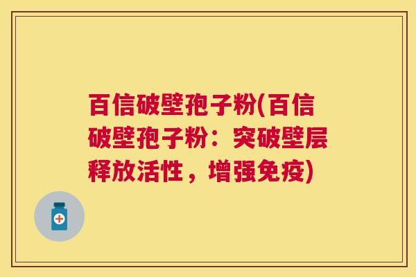 百信破壁孢子粉(百信破壁孢子粉:突破壁层释放活性,增强免疫) 百信破壁孢子粉(百信破壁孢子粉:突破壁层释放活性,增强免疫)