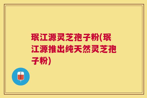 珉江源灵芝孢子粉(珉江源推出纯天然灵芝孢子粉) 珉江源灵芝孢子粉(珉江源推出纯天然灵芝孢子粉)