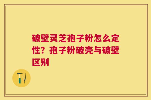 破壁灵芝孢子粉怎么定性?孢子粉破壳与破壁区别 破壁灵芝孢子粉怎么定性?孢子粉破壳与破壁区别