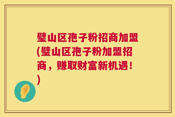璧山区孢子粉招商加盟(璧山区孢子粉加盟招商，赚取财富新机遇！)