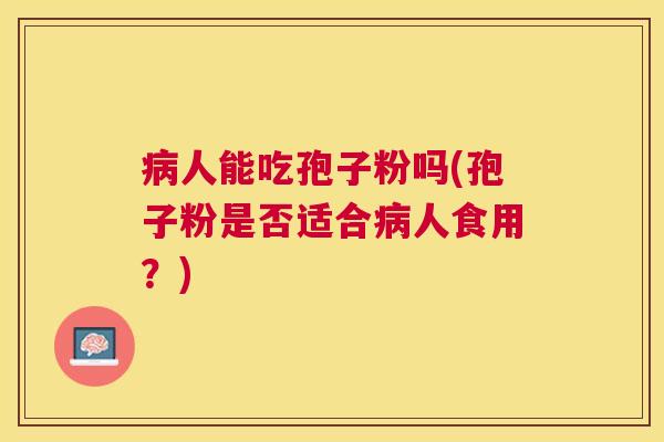 人能吃孢子粉吗(孢子粉是否适合人食用?) 人能吃孢子粉吗(孢子粉是否适合人食用?)