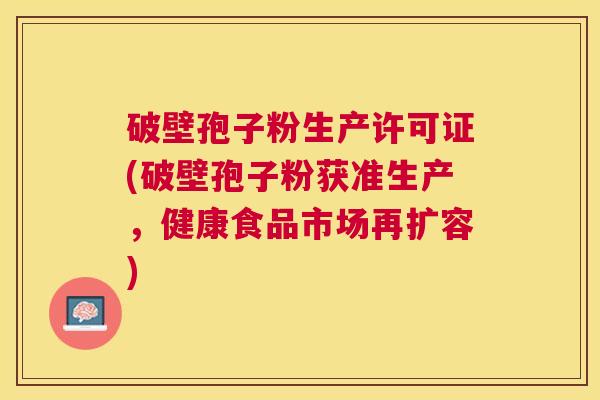 破壁孢子粉生产许可证(破壁孢子粉获准生产,健康食品市场再扩容) 破壁孢子粉生产许可证(破壁孢子粉获准生产,健康食品市场再扩容)
