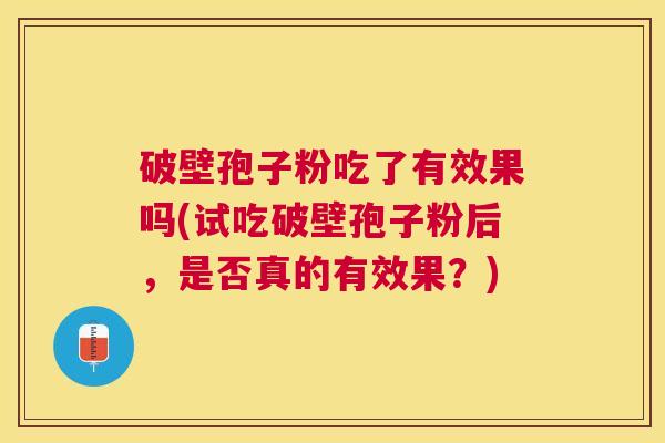 破壁孢子粉吃了有效果吗(试吃破壁孢子粉后，是否真的有效果？)