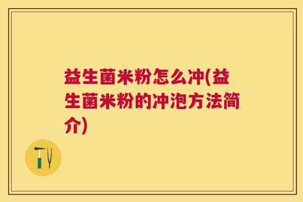 益生菌米粉怎么冲(益生菌米粉的冲泡方法简介)