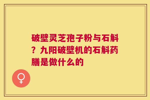 破壁灵芝孢子粉与石斛？九阳破壁机的石斛药膳是做什么的