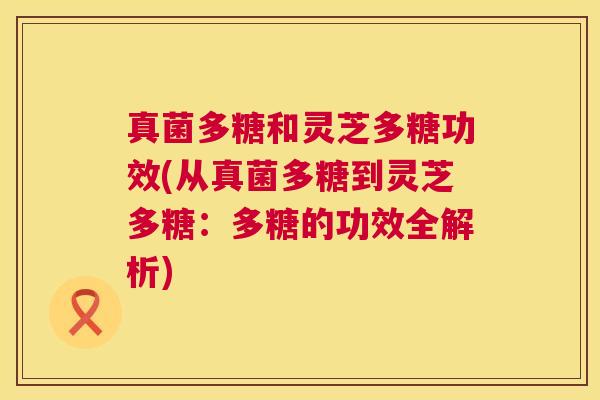 真菌多糖和灵芝多糖功效(从真菌多糖到灵芝多糖:多糖的功效全解析) 真菌多糖和灵芝多糖功效(从真菌多糖到灵芝多糖:多糖的功效全解析)