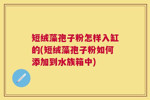 短绒藻孢子粉怎样入缸的(短绒藻孢子粉如何添加到水族箱中)