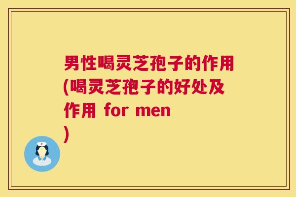 男性喝灵芝孢子的作用(喝灵芝孢子的好处及作用 for men) 男性喝灵芝孢子的作用(喝灵芝孢子的好处及作用 for men)