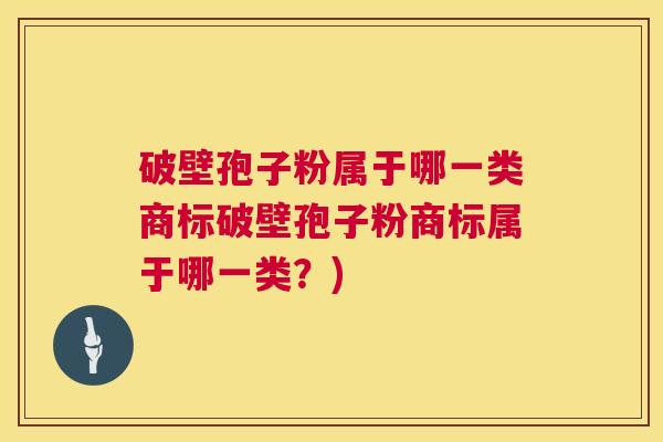 破壁孢子粉属于哪一类商标破壁孢子粉商标属于哪一类?) 破壁孢子粉属于哪一类商标破壁孢子粉商标属于哪一类?)