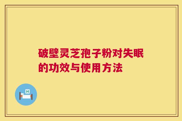 破壁灵芝孢子粉对的功效与使用方法