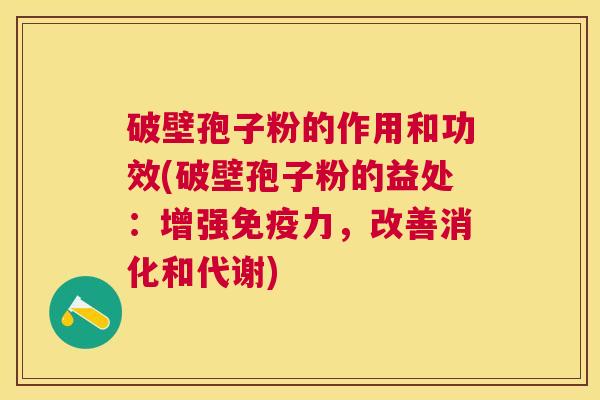 破壁孢子粉的作用和功效(破壁孢子粉的益处:增强免疫力,改善消化和代谢) 破壁孢子粉的作用和功效(破壁孢子粉的益处:增强免疫力,改善消化和代谢)